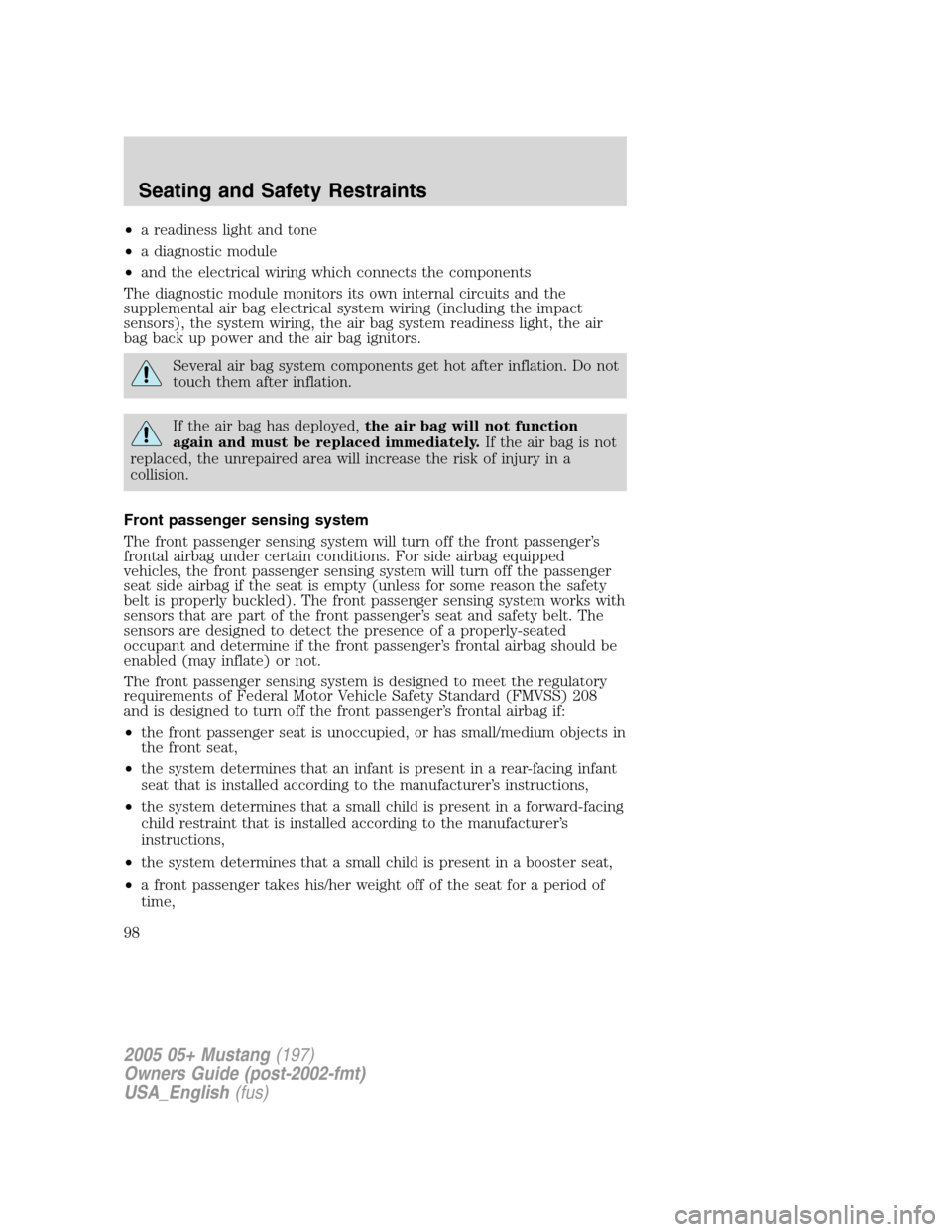 FORD MUSTANG 2005 5.G Owners Manual •a readiness light and tone
•a diagnostic module
•and the electrical wiring which connects the components
The diagnostic module monitors its own internal circuits and the
supplemental air bag el