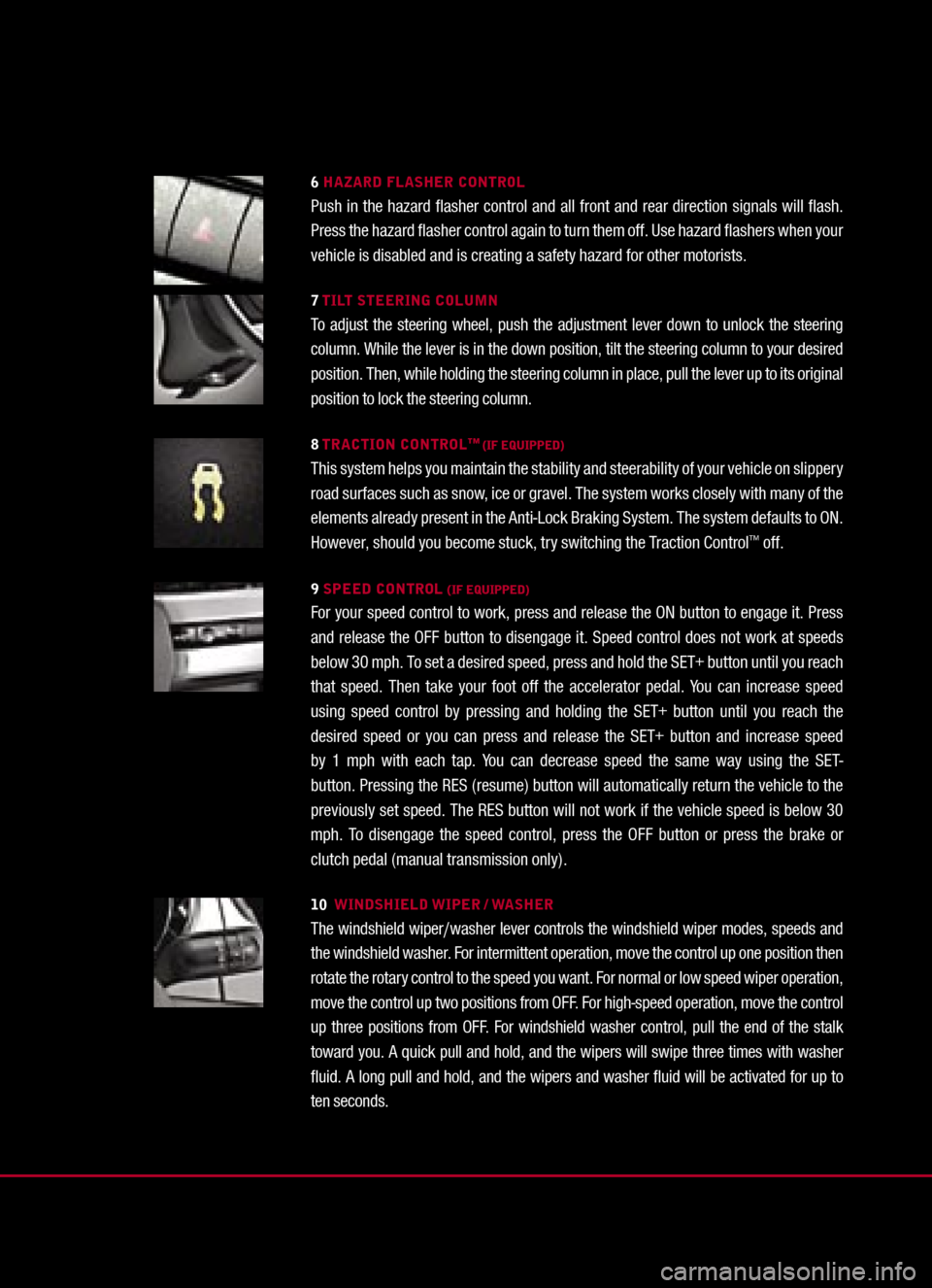 FORD MUSTANG 2005 5.G Quick Reference Guide 
6 HAZARD FLASHER CONTROLPush  in  the  hazard  ﬂasher  control  and  all  front  and  rear  direction  signals  will  ﬂash. Press the hazard ﬂasher control again to turn them off. Use hazard 