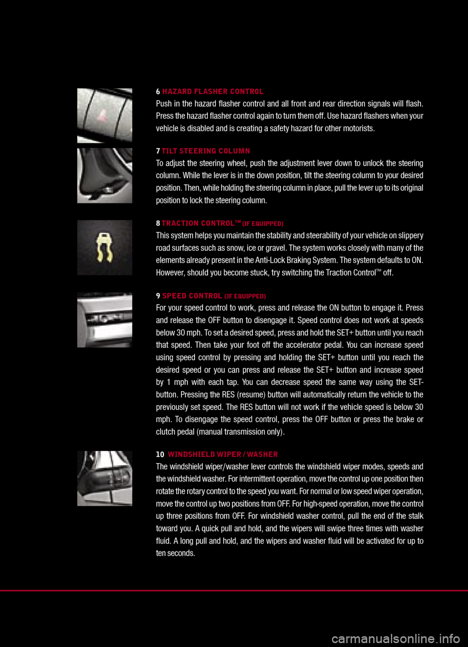 FORD MUSTANG 2005 5.G Quick Reference Guide 
6 HAZARD FLASHER CONTROLPush  in  the  hazard  ﬂasher  control  and  all  front  and  rear  direction  signals  will  ﬂash. Press the hazard ﬂasher control again to turn them off. Use hazard �