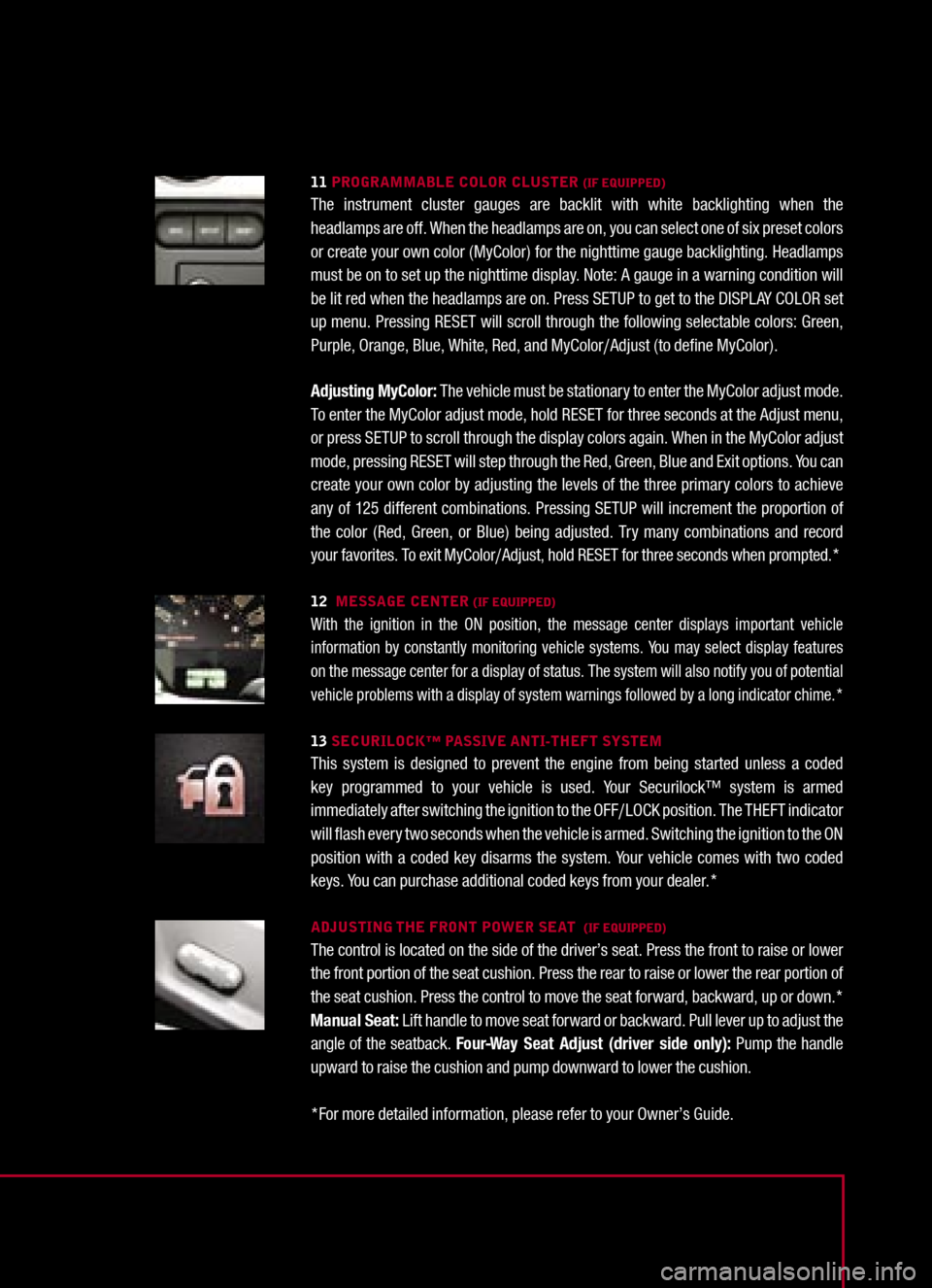 FORD MUSTANG 2005 5.G Quick Reference Guide 
11 PROGRAMMABLE COLOR CLUSTER (IF EQUIPPED)The  instrument  cluster  gauges  are  backlit  with  white  backlighting  when  the headlamps are off. When the headlamps are on, you can select one of six