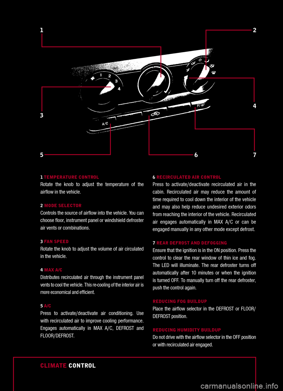 FORD MUSTANG 2005 5.G Quick Reference Guide
CLIMATE CONTROL
12
3
576
4
1 TEMPERATURE CONTROLRotate the knob to adjust the temperature of the airflow in the vehicle.
2 MODE SELECTORControls the source of airflow into the vehicle. You FORD MUSTANG 2005 5.G Quick Reference Guide
CLIMATE CONTROL
12
3
576
4
1 TEMPERATURE CONTROLRotate the knob to adjust the temperature of the airflow in the vehicle.
2 MODE SELECTORControls the source of airflow into the vehicle. You