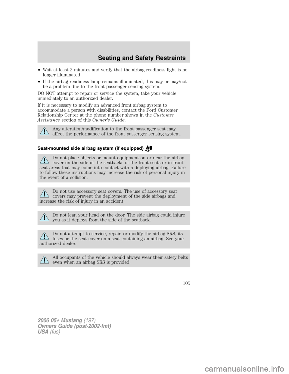 FORD MUSTANG 2006 5.G Owners Manual •Wait at least 2 minutes and verify that the airbag readiness light is no
longer illuminated
•If the airbag readiness lamp remains illuminated, this may or may/not
be a problem due to the front pa FORD MUSTANG 2006 5.G Owners Manual •Wait at least 2 minutes and verify that the airbag readiness light is no
longer illuminated
•If the airbag readiness lamp remains illuminated, this may or may/not
be a problem due to the front pa