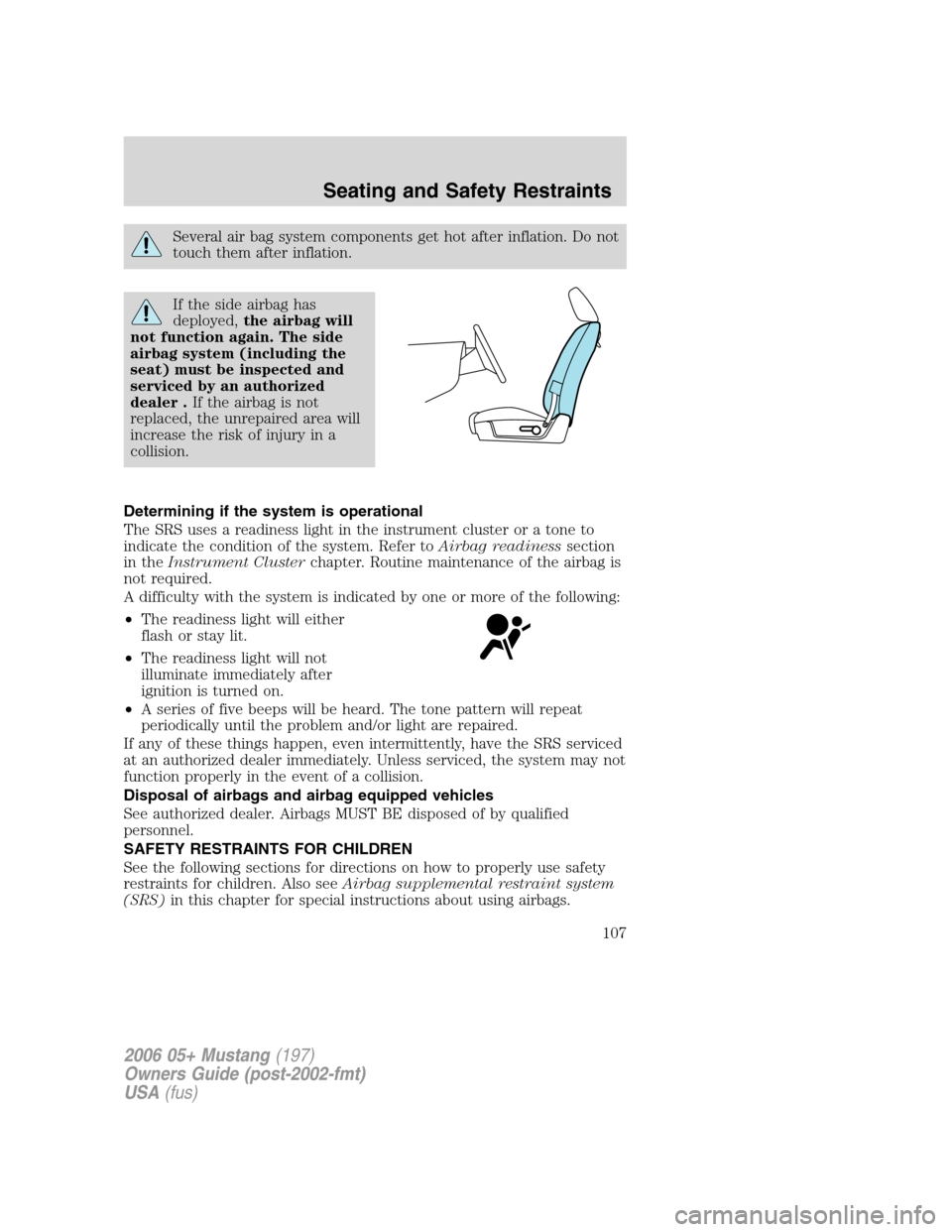 FORD MUSTANG 2006 5.G Owners Manual Several air bag system components get hot after inflation. Do not
touch them after inflation.
If the side airbag has
deployed,the airbag will
not function again. The side
airbag system (including the
FORD MUSTANG 2006 5.G Owners Manual Several air bag system components get hot after inflation. Do not
touch them after inflation.
If the side airbag has
deployed,the airbag will
not function again. The side
airbag system (including the