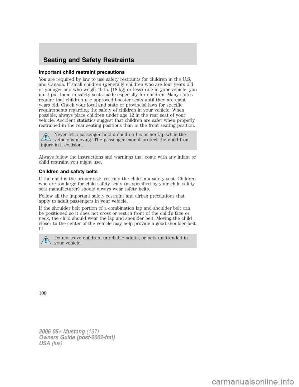 FORD MUSTANG 2006 5.G Owners Manual Important child restraint precautions
You are required by law to use safety restraints for children in the U.S.
and Canada. If small children (generally children who are four years old
or younger and FORD MUSTANG 2006 5.G Owners Manual Important child restraint precautions
You are required by law to use safety restraints for children in the U.S.
and Canada. If small children (generally children who are four years old
or younger and