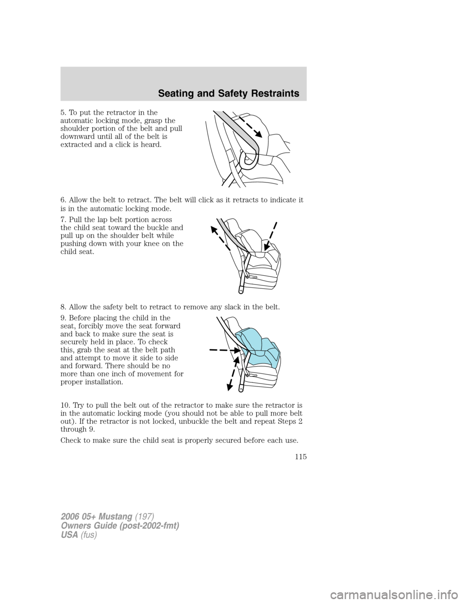 FORD MUSTANG 2006 5.G Owners Manual 5. To put the retractor in the
automatic locking mode, grasp the
shoulder portion of the belt and pull
downward until all of the belt is
extracted and a click is heard.
6. Allow the belt to retract. T FORD MUSTANG 2006 5.G Owners Manual 5. To put the retractor in the
automatic locking mode, grasp the
shoulder portion of the belt and pull
downward until all of the belt is
extracted and a click is heard.
6. Allow the belt to retract. T