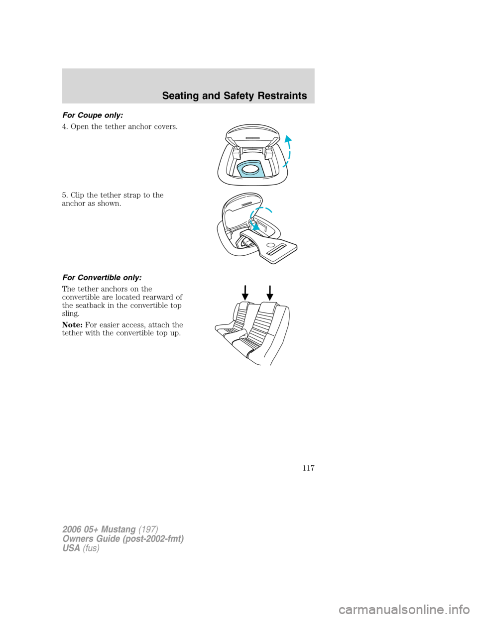 FORD MUSTANG 2006 5.G Owners Manual For Coupe only:
4. Open the tether anchor covers.
5. Clip the tether strap to the
anchor as shown.
For Convertible only:
The tether anchors on the
convertible are located rearward of
the seatback in t FORD MUSTANG 2006 5.G Owners Manual For Coupe only:
4. Open the tether anchor covers.
5. Clip the tether strap to the
anchor as shown.
For Convertible only:
The tether anchors on the
convertible are located rearward of
the seatback in t