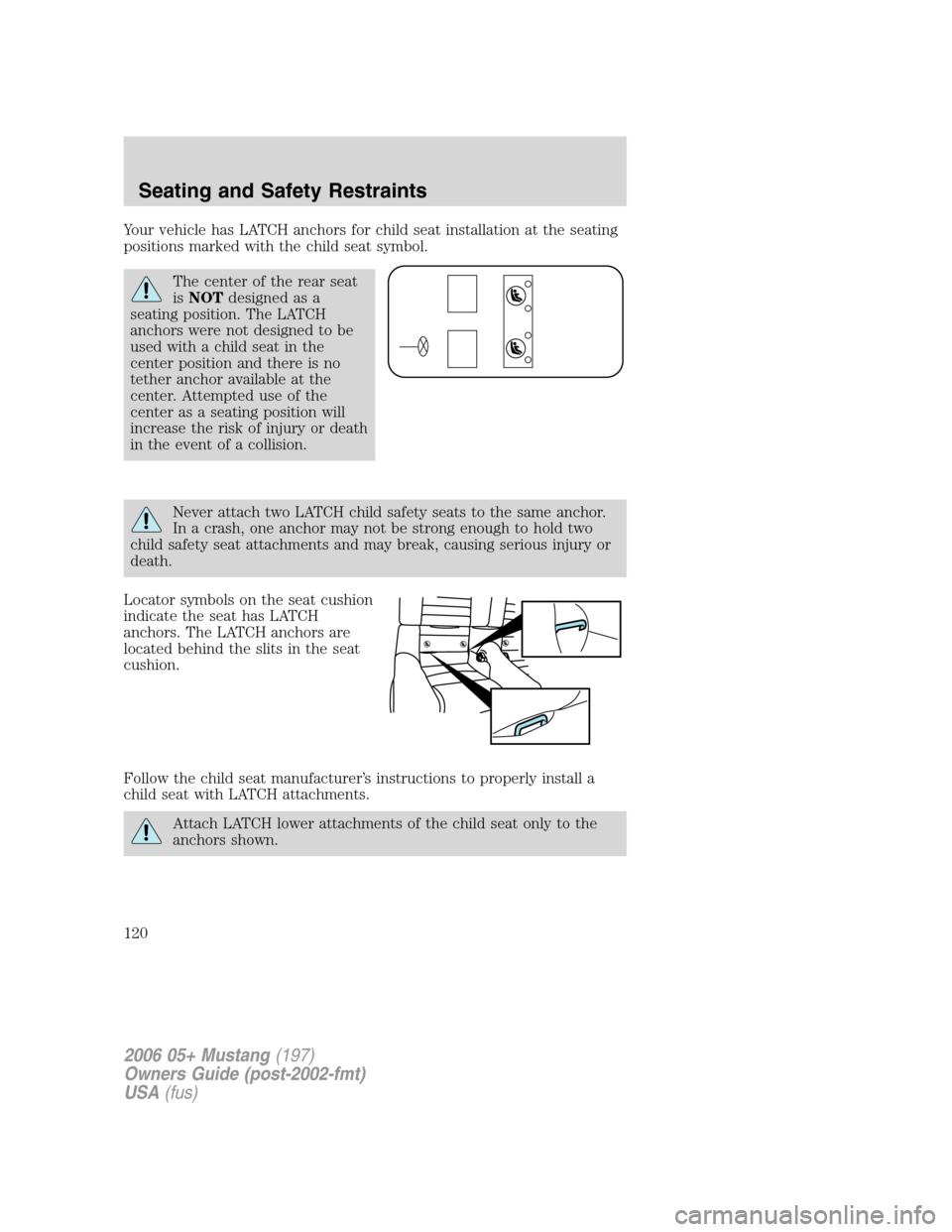 FORD MUSTANG 2006 5.G Owners Manual Your vehicle has LATCH anchors for child seat installation at the seating
positions marked with the child seat symbol.
The center of the rear seat
isNOTdesigned as a
seating position. The LATCH
anchor FORD MUSTANG 2006 5.G Owners Manual Your vehicle has LATCH anchors for child seat installation at the seating
positions marked with the child seat symbol.
The center of the rear seat
isNOTdesigned as a
seating position. The LATCH
anchor