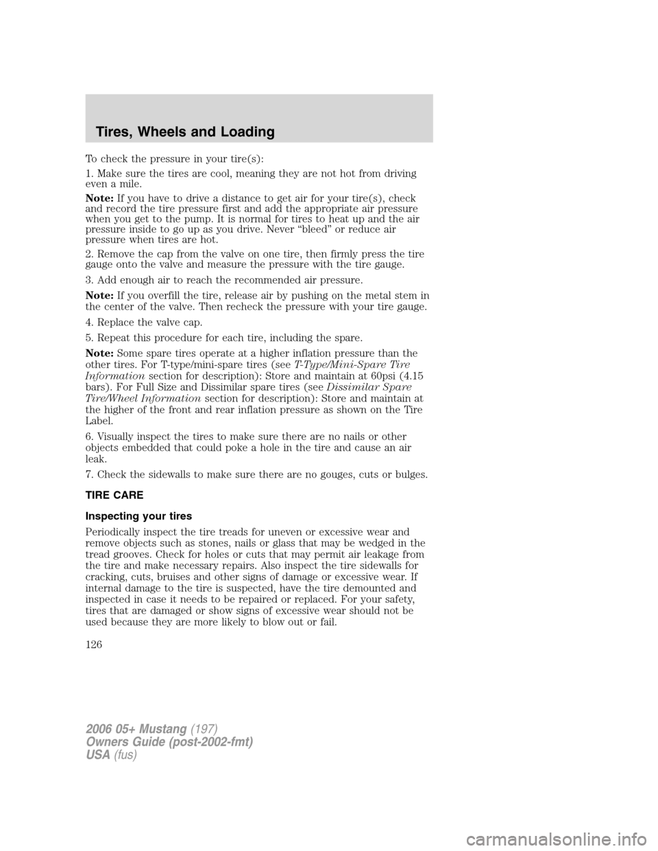 FORD MUSTANG 2006 5.G Owners Manual To check the pressure in your tire(s):
1. Make sure the tires are cool, meaning they are not hot from driving
even a mile.
Note:If you have to drive a distance to get air for your tire(s), check
and r FORD MUSTANG 2006 5.G Owners Manual To check the pressure in your tire(s):
1. Make sure the tires are cool, meaning they are not hot from driving
even a mile.
Note:If you have to drive a distance to get air for your tire(s), check
and r