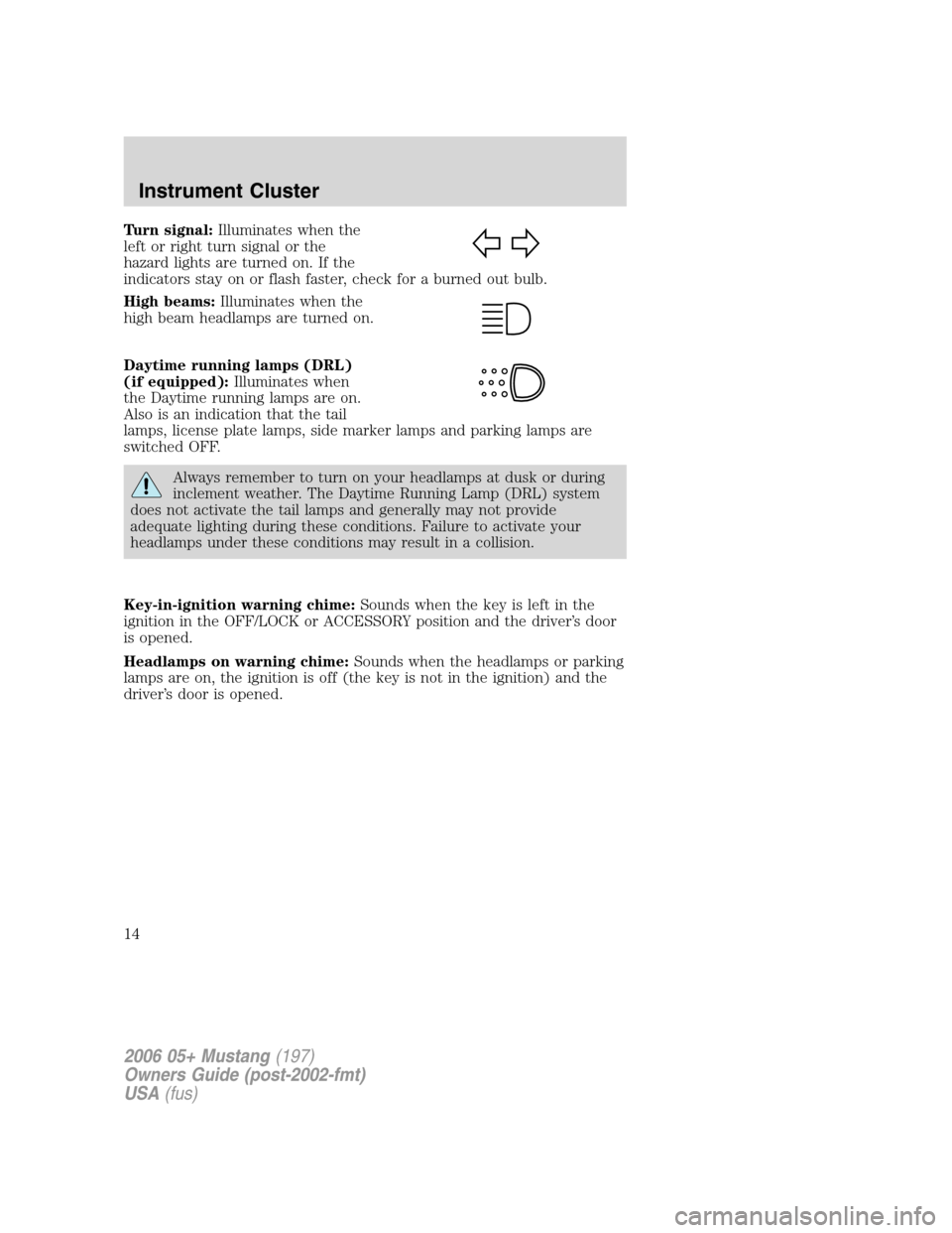 FORD MUSTANG 2006 5.G User Guide Turn signal:Illuminates when the
left or right turn signal or the
hazard lights are turned on. If the
indicators stay on or flash faster, check for a burned out bulb.
High beams:Illuminates when the
h