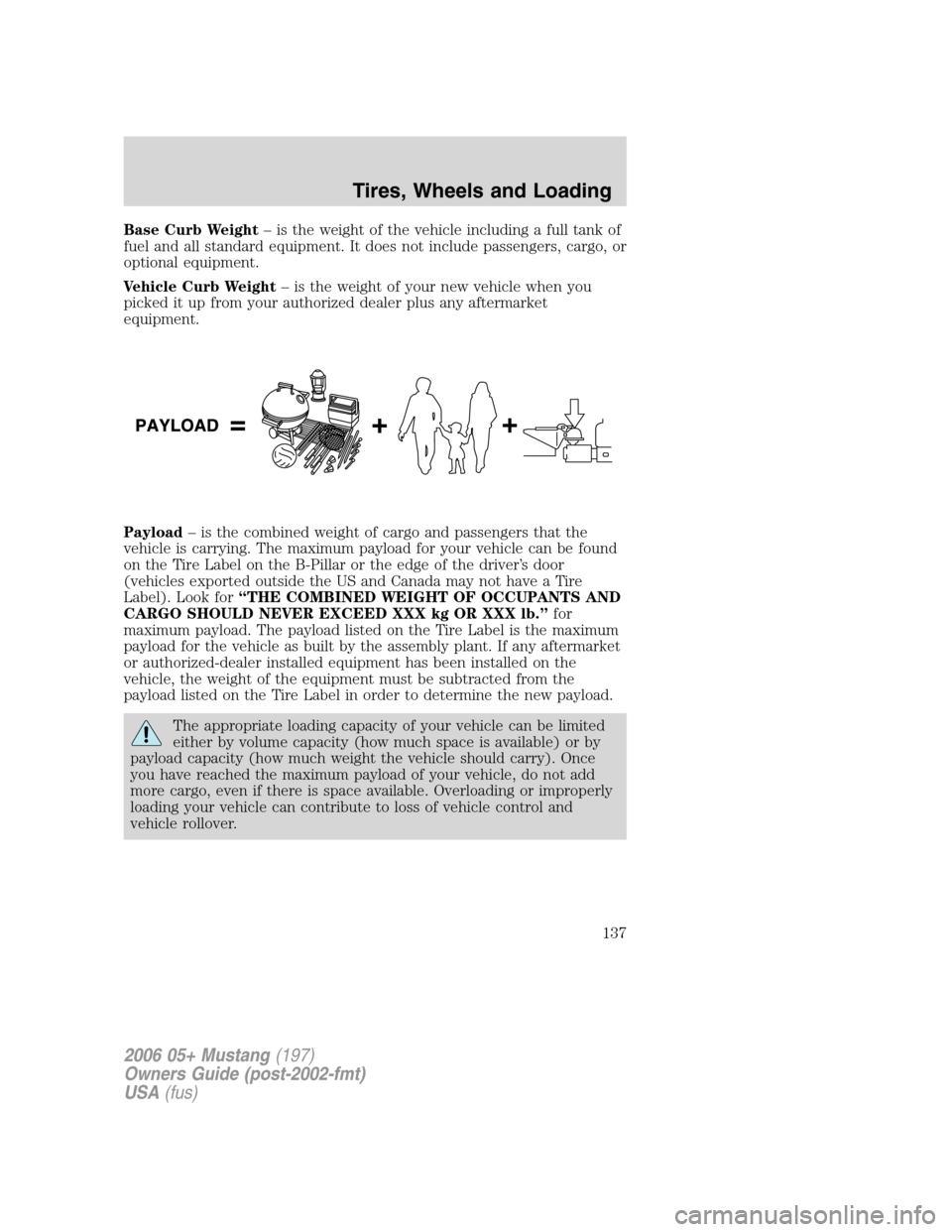 FORD MUSTANG 2006 5.G Owners Manual Base Curb Weight– is the weight of the vehicle including a full tank of
fuel and all standard equipment. It does not include passengers, cargo, or
optional equipment.
Vehicle Curb Weight– is the w