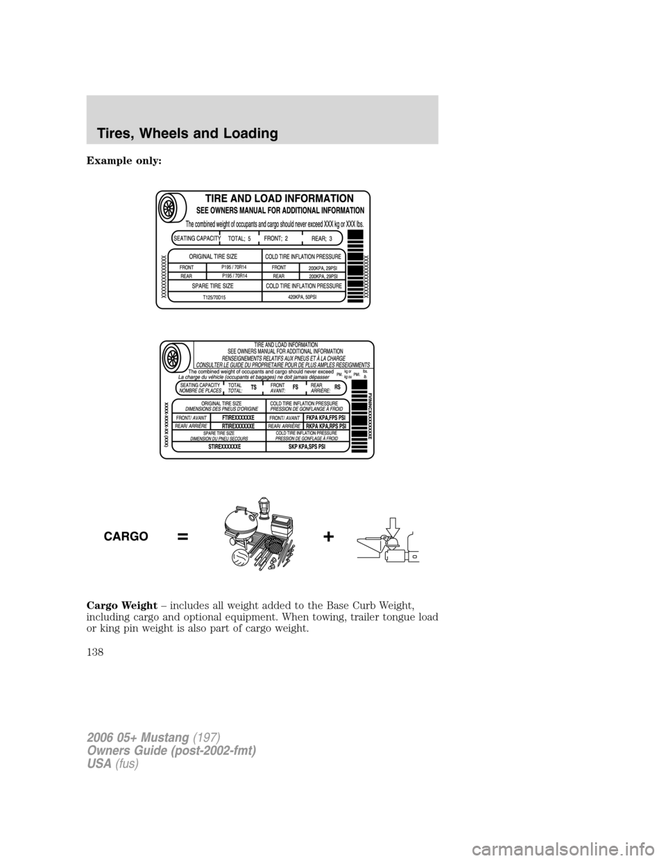 FORD MUSTANG 2006 5.G Owners Manual Example only:
Cargo Weight– includes all weight added to the Base Curb Weight,
including cargo and optional equipment. When towing, trailer tongue load
or king pin weight is also part of cargo weigh