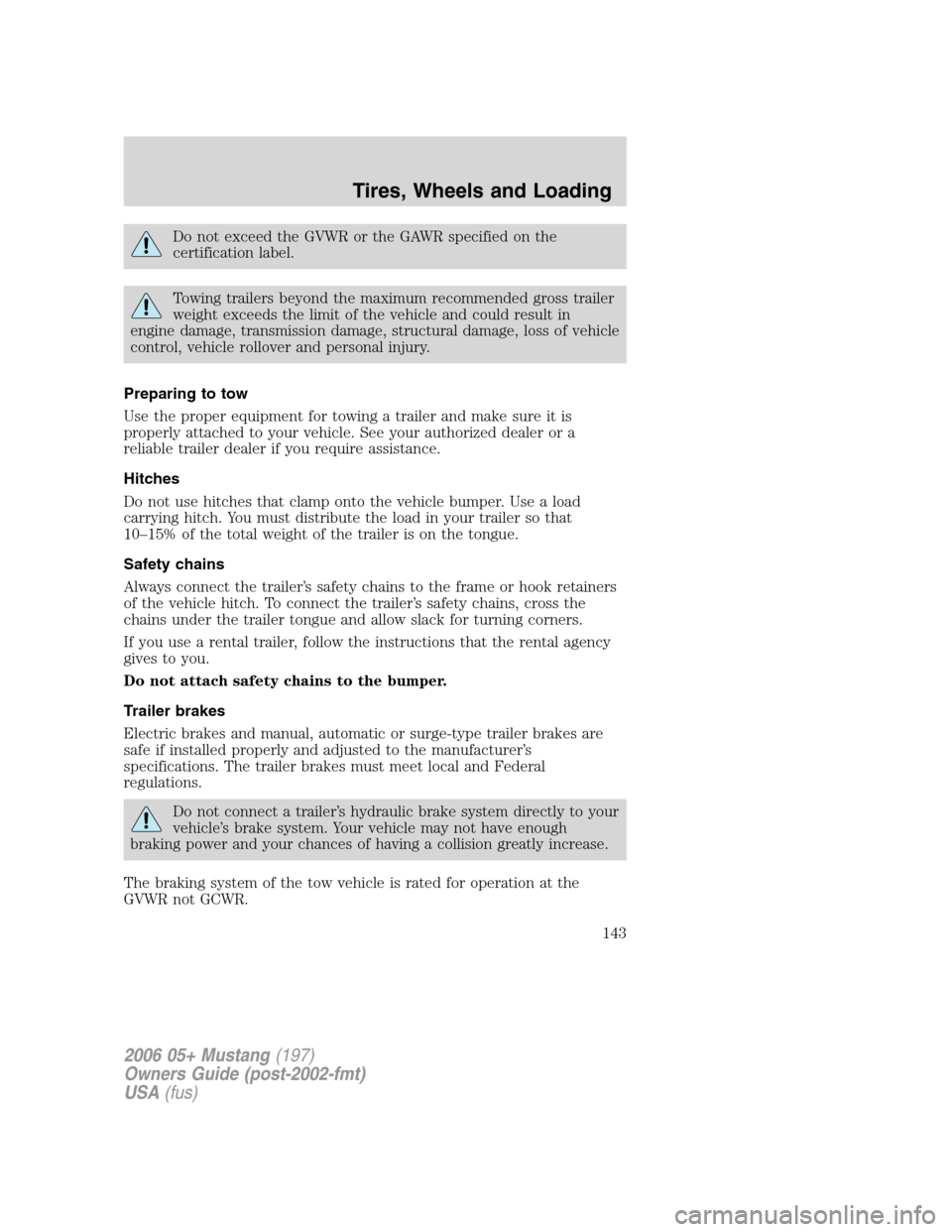 FORD MUSTANG 2006 5.G Owners Manual Do not exceed the GVWR or the GAWR specified on the
certification label.
Towing trailers beyond the maximum recommended gross trailer
weight exceeds the limit of the vehicle and could result in
engine