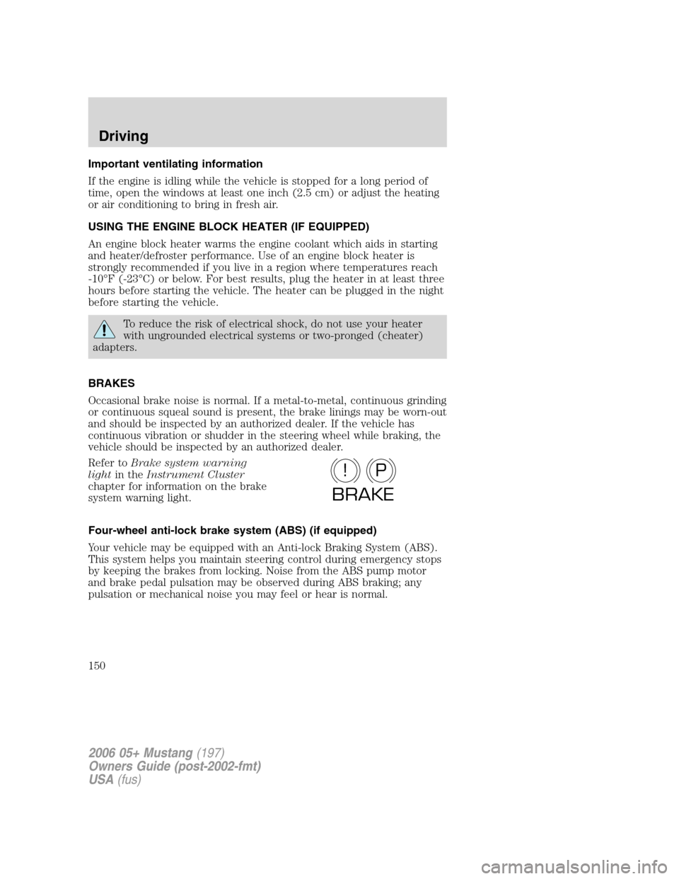 FORD MUSTANG 2006 5.G Owners Manual Important ventilating information
If the engine is idling while the vehicle is stopped for a long period of
time, open the windows at least one inch (2.5 cm) or adjust the heating
or air conditioning 