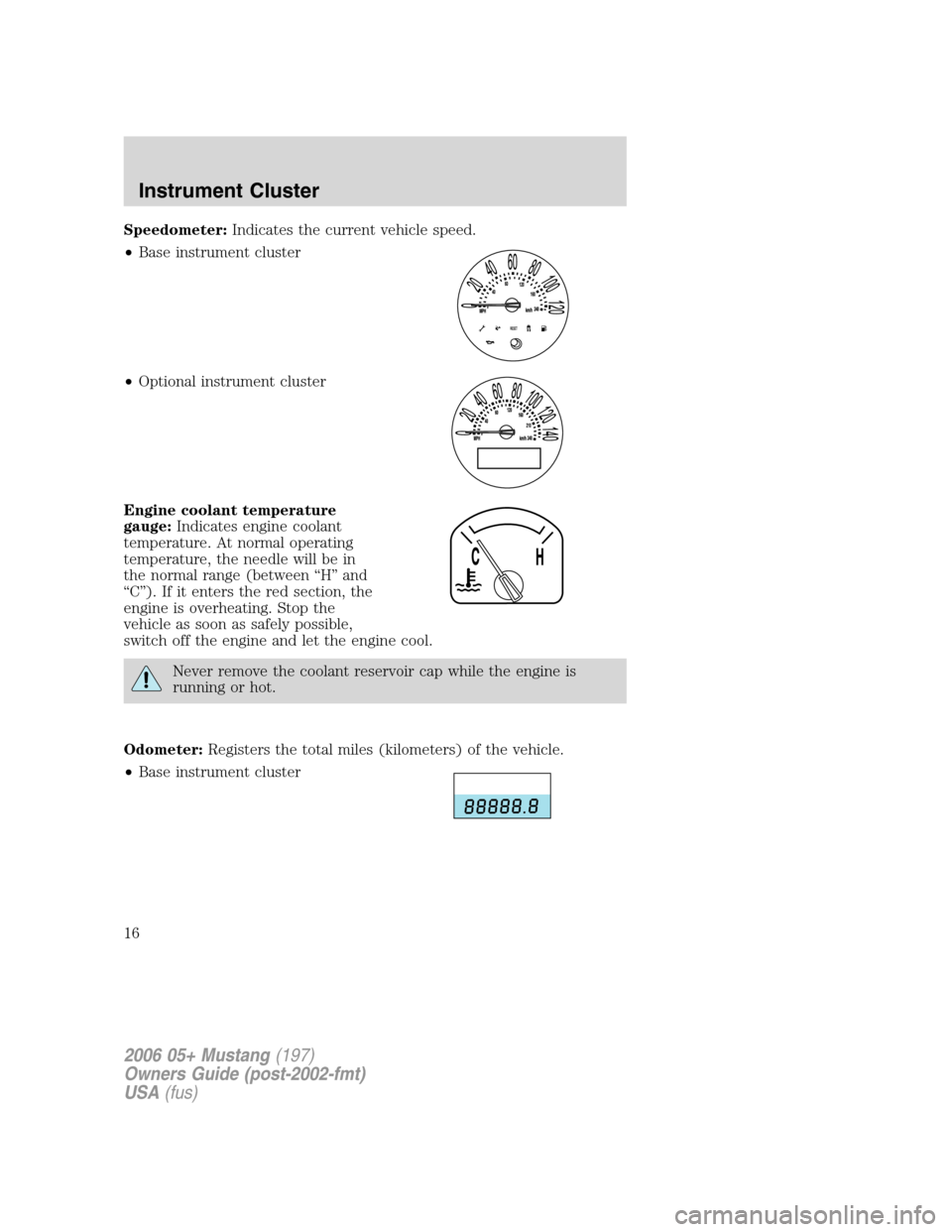 FORD MUSTANG 2006 5.G Owners Manual Speedometer:Indicates the current vehicle speed.
•Base instrument cluster
•Optional instrument cluster
Engine coolant temperature
gauge:Indicates engine coolant
temperature. At normal operating
te