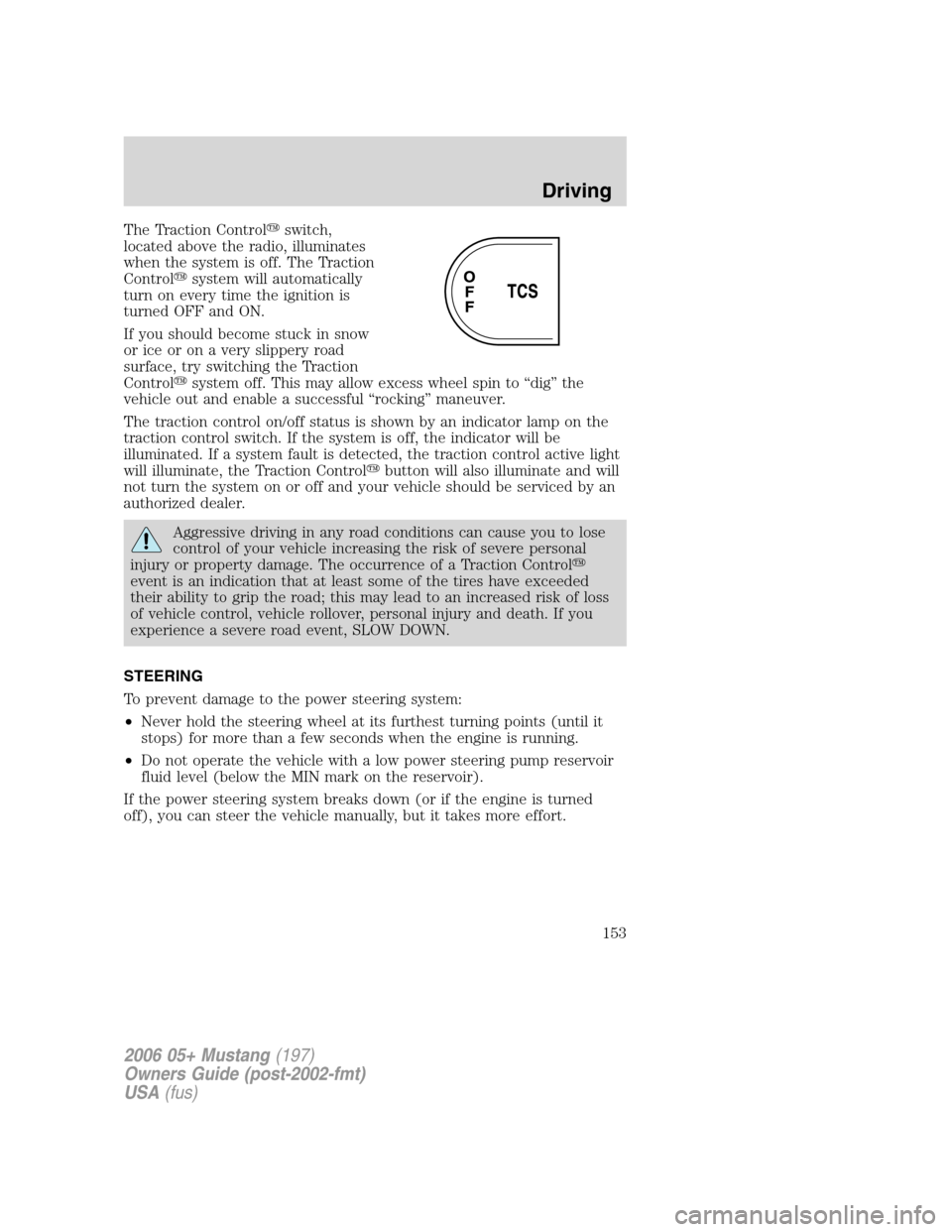 FORD MUSTANG 2006 5.G Owners Manual The Traction Controlswitch,
located above the radio, illuminates
when the system is off. The Traction
Controlsystem will automatically
turn on every time the ignition is
turned OFF and ON.
If you sh