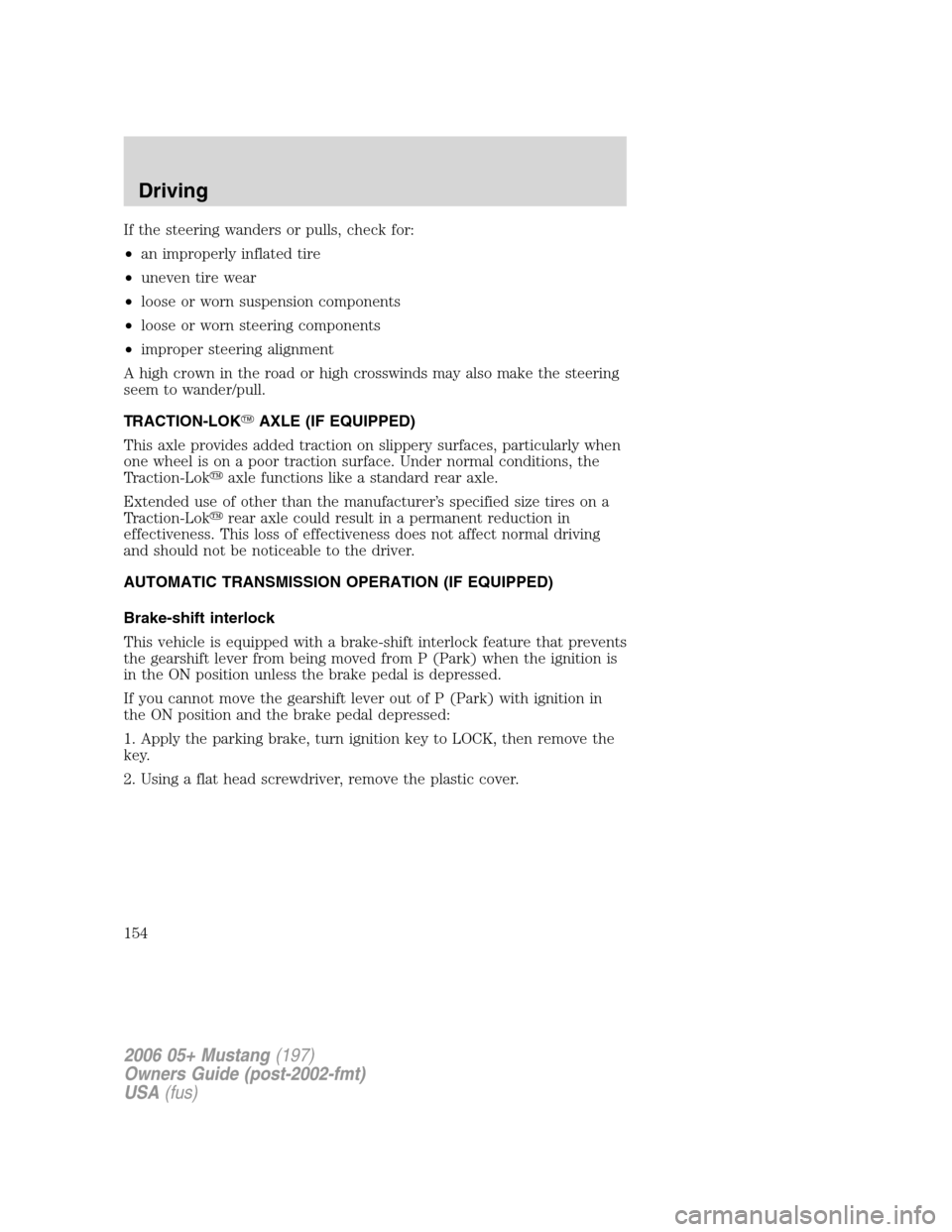 FORD MUSTANG 2006 5.G Owners Manual If the steering wanders or pulls, check for:
•an improperly inflated tire
•uneven tire wear
•loose or worn suspension components
•loose or worn steering components
•improper steering alignme