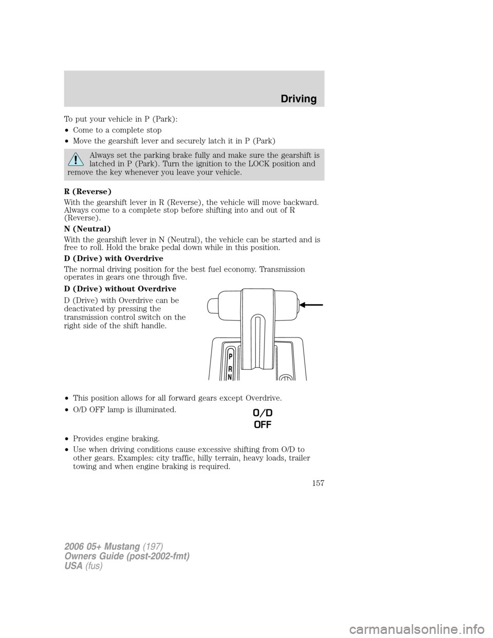 FORD MUSTANG 2006 5.G Owners Manual To put your vehicle in P (Park):
•Come to a complete stop
•Move the gearshift lever and securely latch it in P (Park)
Always set the parking brake fully and make sure the gearshift is
latched in P