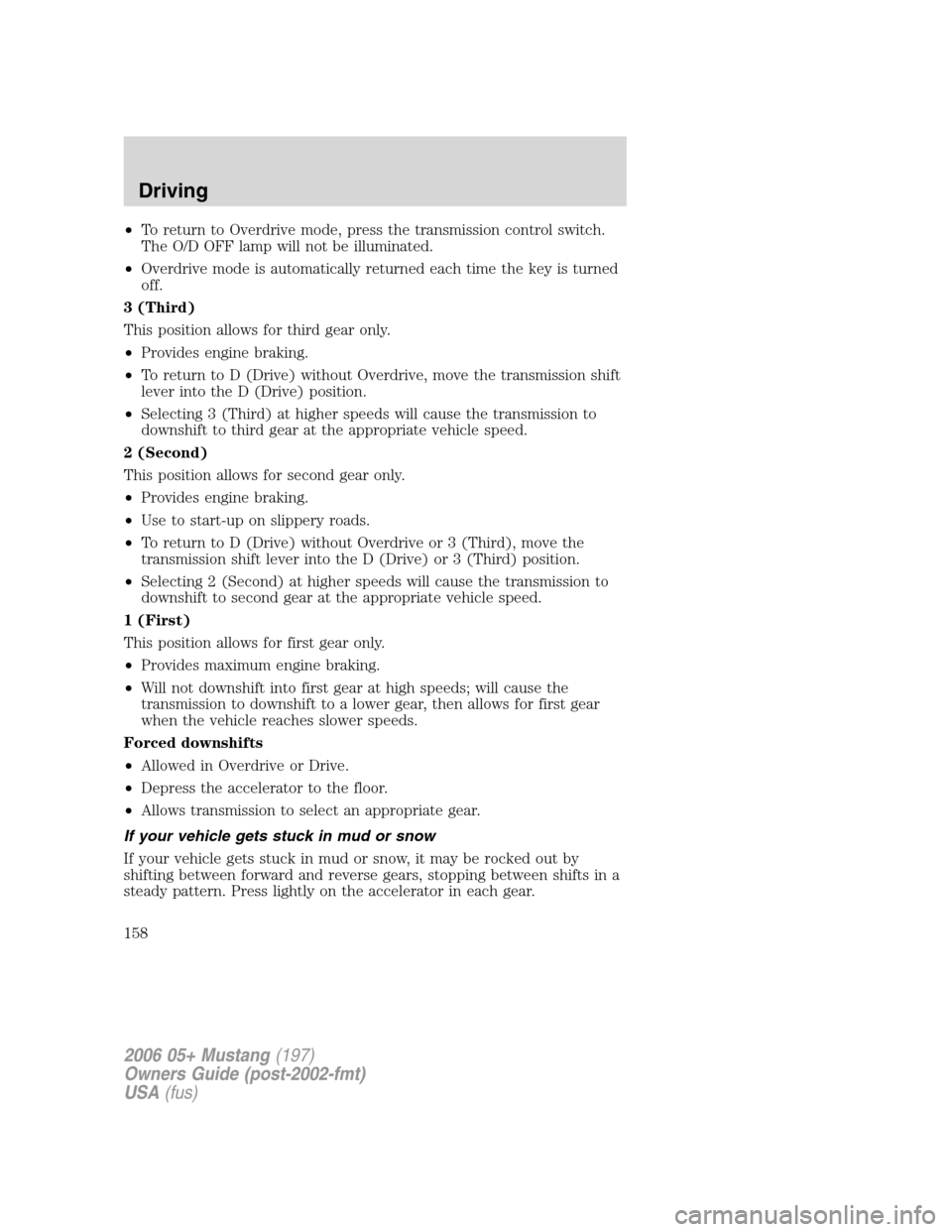 FORD MUSTANG 2006 5.G Owners Manual •To return to Overdrive mode, press the transmission control switch.
The O/D OFF lamp will not be illuminated.
•Overdrive mode is automatically returned each time the key is turned
off.
3 (Third)
