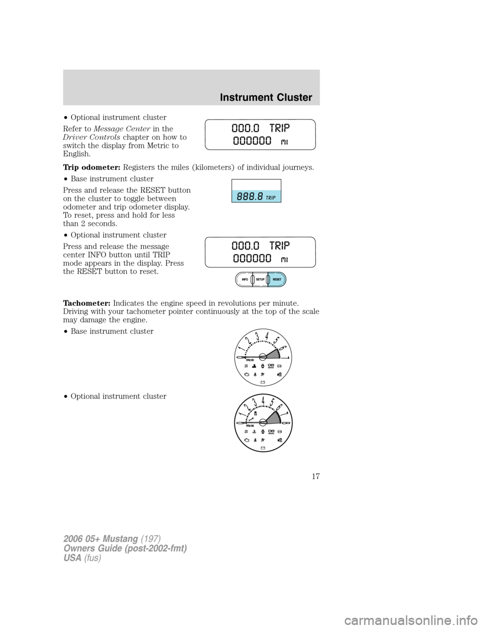 FORD MUSTANG 2006 5.G User Guide •Optional instrument cluster
Refer toMessage Centerin the
Driver Controlschapter on how to
switch the display from Metric to
English.
Trip odometer:Registers the miles (kilometers) of individual jou