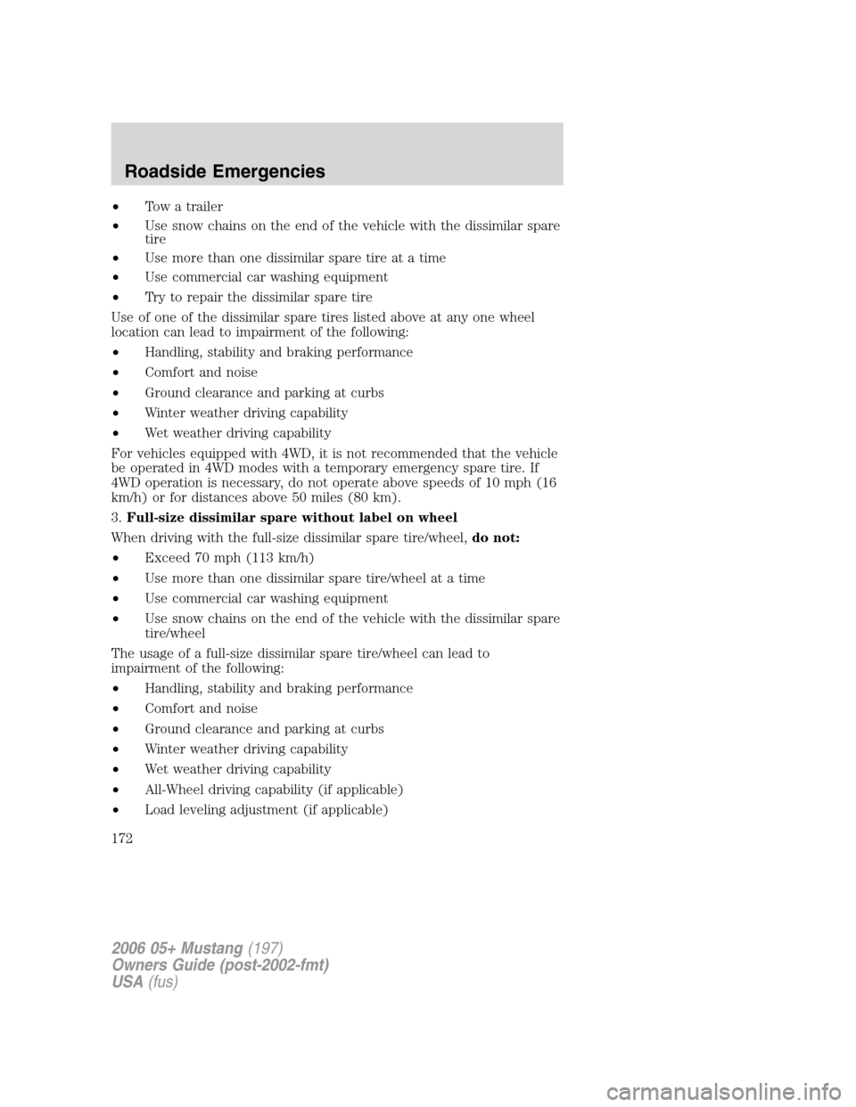 FORD MUSTANG 2006 5.G Owners Manual •Tow a trailer
•Use snow chains on the end of the vehicle with the dissimilar spare
tire
•Use more than one dissimilar spare tire at a time
•Use commercial car washing equipment
•Try to repa