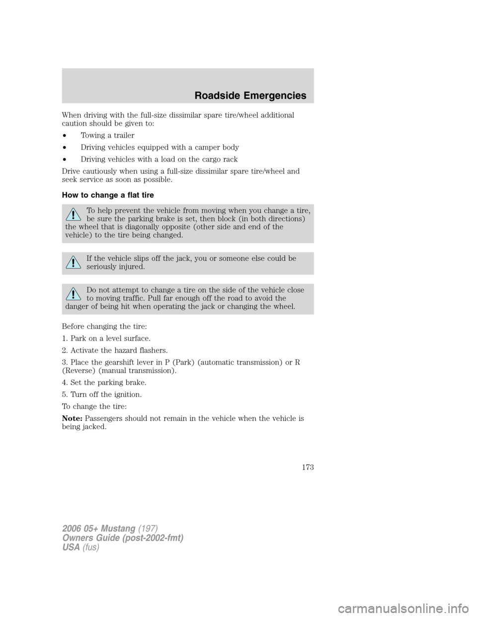FORD MUSTANG 2006 5.G Owners Manual When driving with the full-size dissimilar spare tire/wheel additional
caution should be given to:
•Towing a trailer
•Driving vehicles equipped with a camper body
•Driving vehicles with a load o