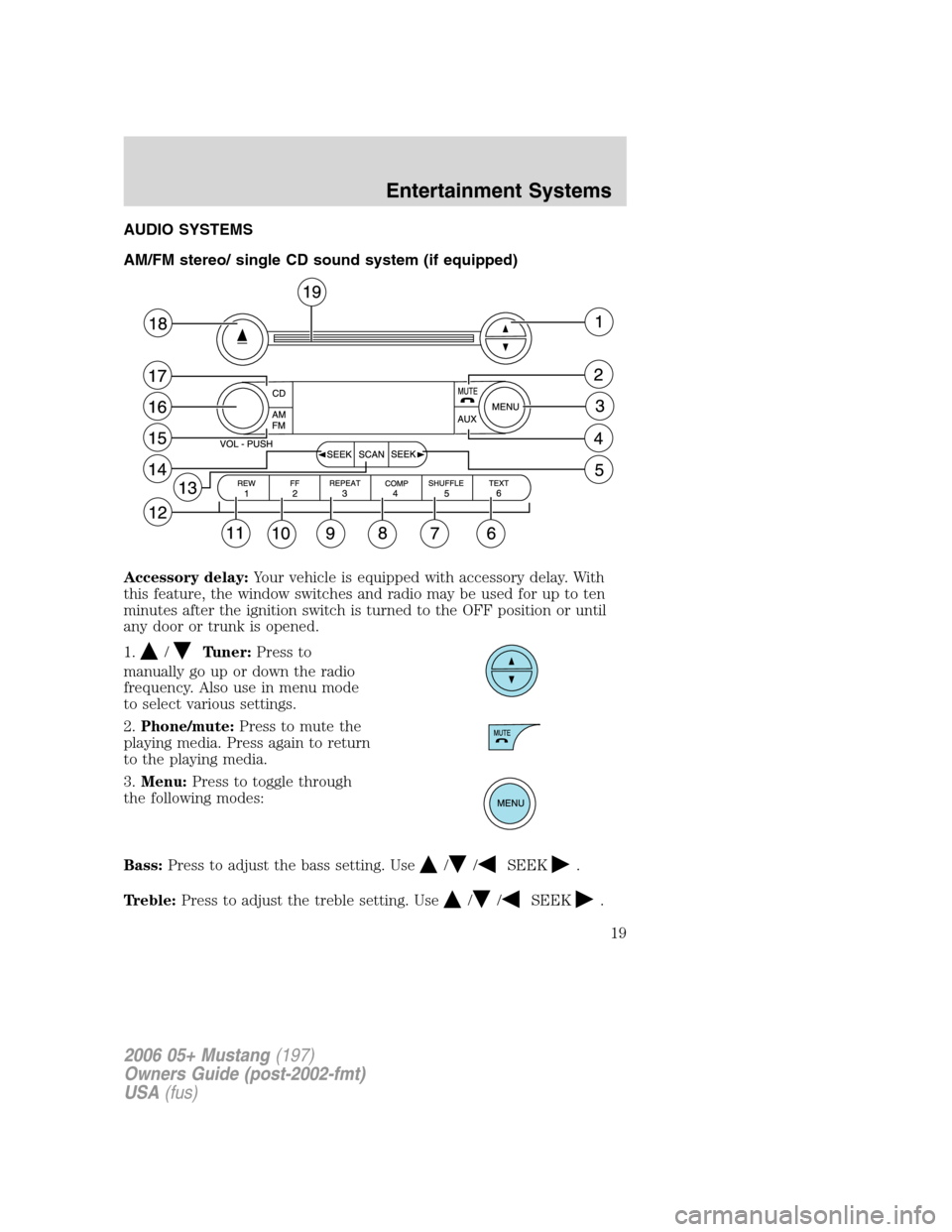 FORD MUSTANG 2006 5.G User Guide AUDIO SYSTEMS
AM/FM stereo/ single CD sound system (if equipped)
Accessory delay:Your vehicle is equipped with accessory delay. With
this feature, the window switches and radio may be used for up to t