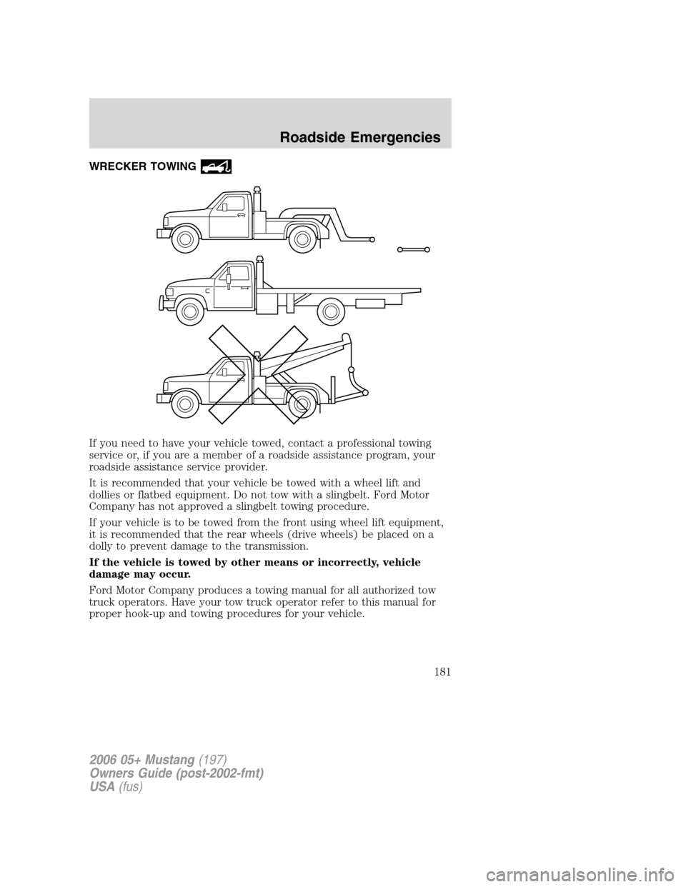 FORD MUSTANG 2006 5.G Owners Manual WRECKER TOWING
If you need to have your vehicle towed, contact a professional towing
service or, if you are a member of a roadside assistance program, your
roadside assistance service provider.
It is 