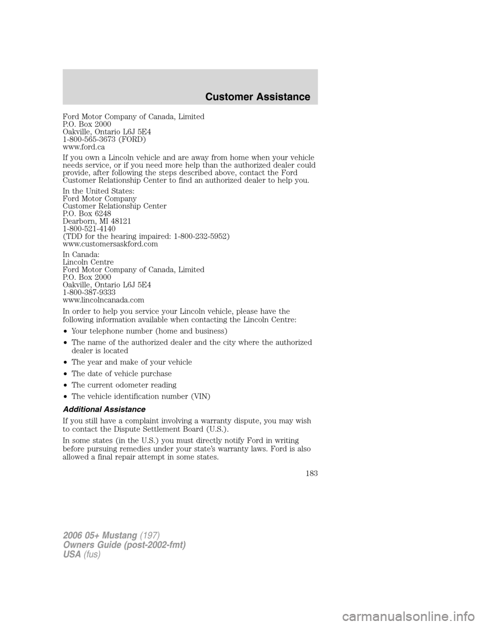 FORD MUSTANG 2006 5.G Owners Manual Ford Motor Company of Canada, Limited
P.O. Box 2000
Oakville, Ontario L6J 5E4
1-800-565-3673 (FORD)
www.ford.ca
If you own a Lincoln vehicle and are away from home when your vehicle
needs service, or FORD MUSTANG 2006 5.G Owners Manual Ford Motor Company of Canada, Limited
P.O. Box 2000
Oakville, Ontario L6J 5E4
1-800-565-3673 (FORD)
www.ford.ca
If you own a Lincoln vehicle and are away from home when your vehicle
needs service, or