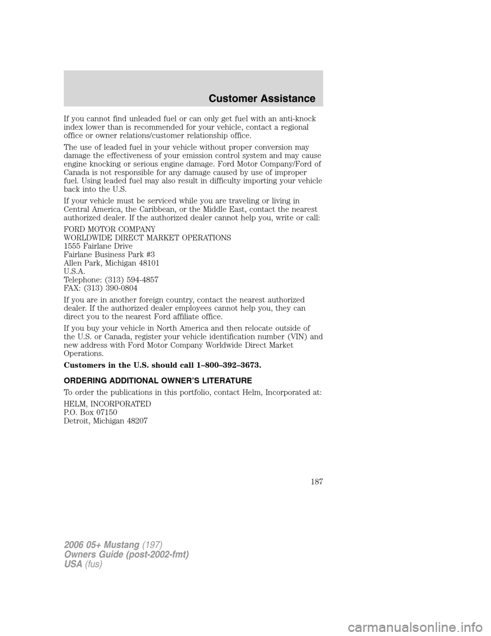 FORD MUSTANG 2006 5.G Owners Manual If you cannot find unleaded fuel or can only get fuel with an anti-knock
index lower than is recommended for your vehicle, contact a regional
office or owner relations/customer relationship office.
Th FORD MUSTANG 2006 5.G Owners Manual If you cannot find unleaded fuel or can only get fuel with an anti-knock
index lower than is recommended for your vehicle, contact a regional
office or owner relations/customer relationship office.
Th
