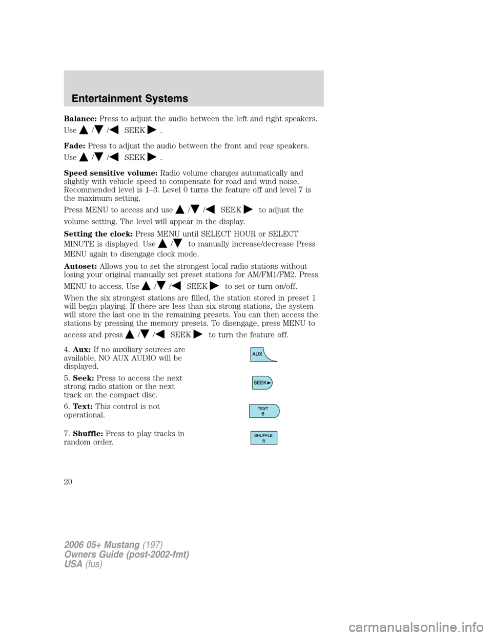 FORD MUSTANG 2006 5.G User Guide Balance:Press to adjust the audio between the left and right speakers.
Use
//SEEK.
Fade:Press to adjust the audio between the front and rear speakers.
Use
//SEEK.
Speed sensitive volume:Radio volume c