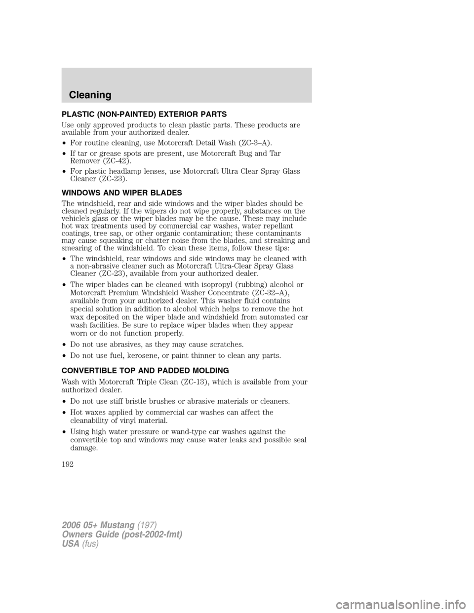FORD MUSTANG 2006 5.G Owners Manual PLASTIC (NON-PAINTED) EXTERIOR PARTS
Use only approved products to clean plastic parts. These products are
available from your authorized dealer.
•For routine cleaning, use Motorcraft Detail Wash (Z
