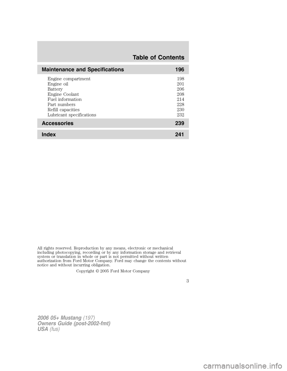 FORD MUSTANG 2006 5.G Owners Manual Maintenance and Specifications 196
Engine compartment 198
Engine oil 201
Battery 206
Engine Coolant 208
Fuel information 214
Part numbers 228
Refill capacities 230
Lubricant specifications 232
Accesso