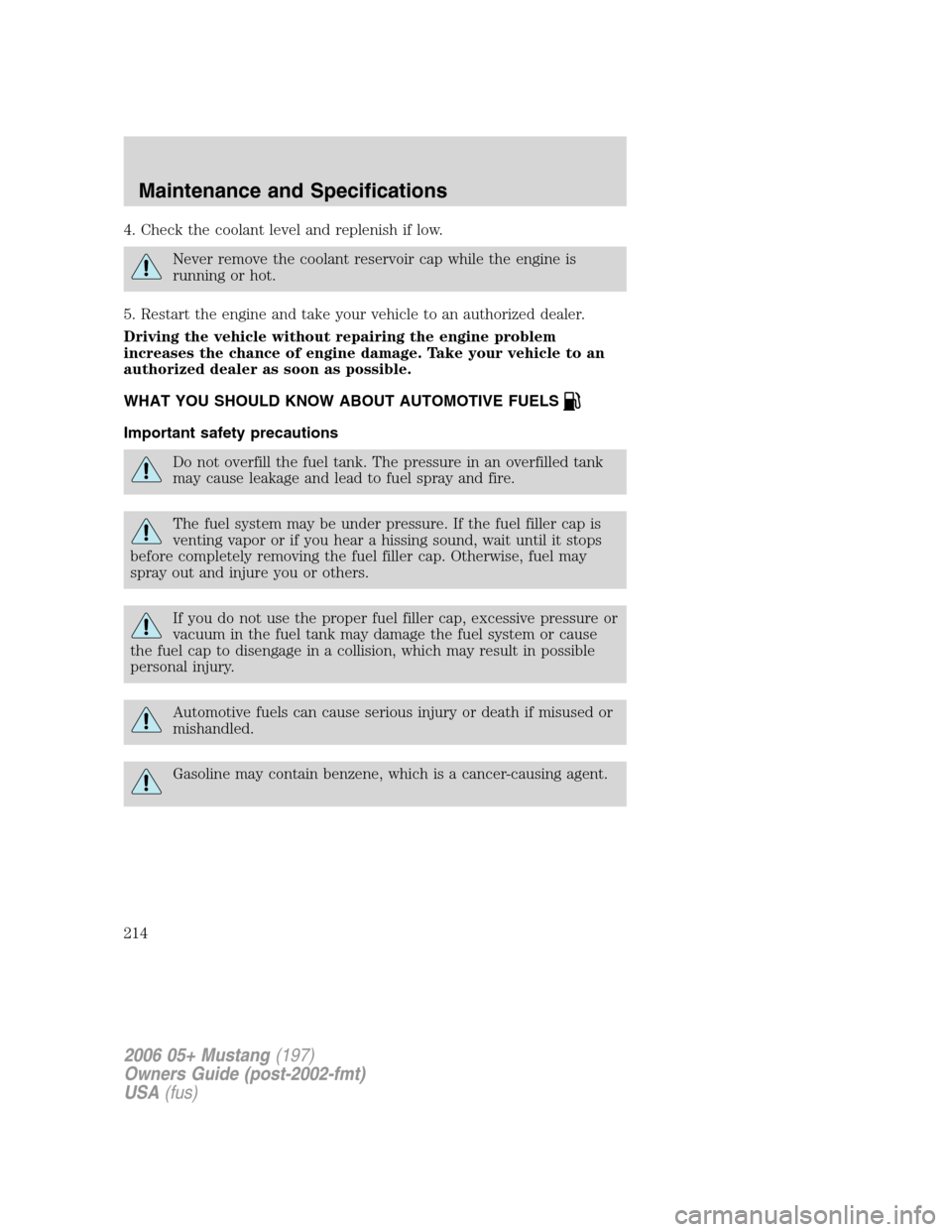 FORD MUSTANG 2006 5.G Owners Manual 4. Check the coolant level and replenish if low.
Never remove the coolant reservoir cap while the engine is
running or hot.
5. Restart the engine and take your vehicle to an authorized dealer.
Driving