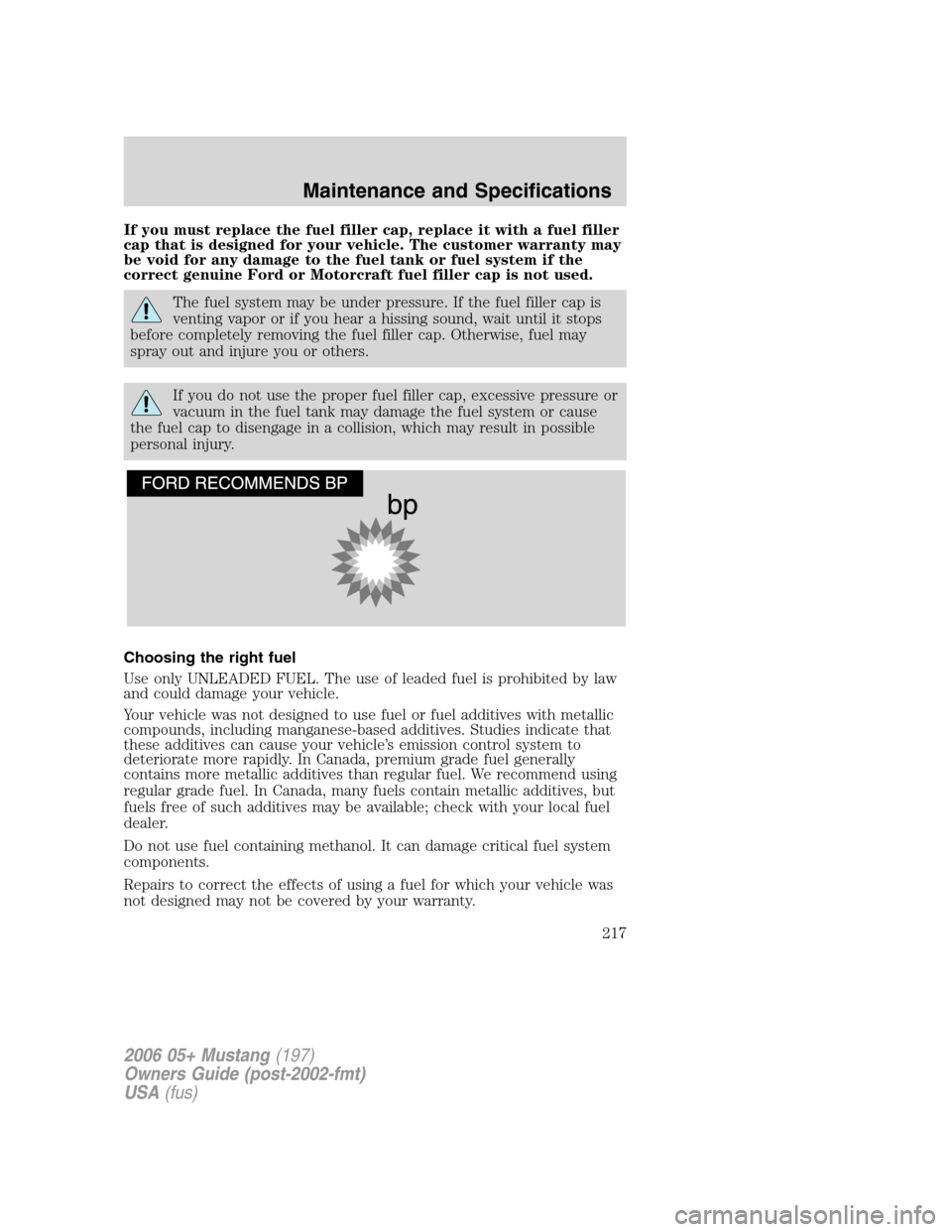 FORD MUSTANG 2006 5.G Owners Manual If you must replace the fuel filler cap, replace it with a fuel filler
cap that is designed for your vehicle. The customer warranty may
be void for any damage to the fuel tank or fuel system if the
co