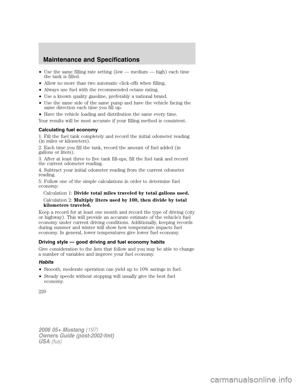 FORD MUSTANG 2006 5.G Owners Manual •Use the same filling rate setting (low — medium — high) each time
the tank is filled.
•Allow no more than two automatic click-offs when filling.
•Always use fuel with the recommended octane FORD MUSTANG 2006 5.G Owners Manual •Use the same filling rate setting (low — medium — high) each time
the tank is filled.
•Allow no more than two automatic click-offs when filling.
•Always use fuel with the recommended octane