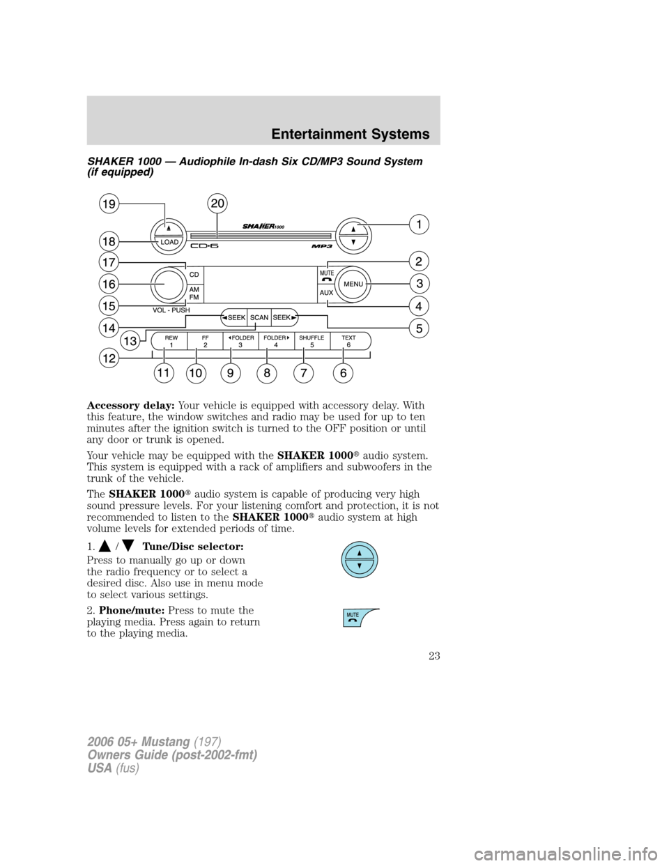 FORD MUSTANG 2006 5.G Owners Manual SHAKER 1000 — Audiophile In-dash Six CD/MP3 Sound System
(if equipped)
Accessory delay:Your vehicle is equipped with accessory delay. With
this feature, the window switches and radio may be used for