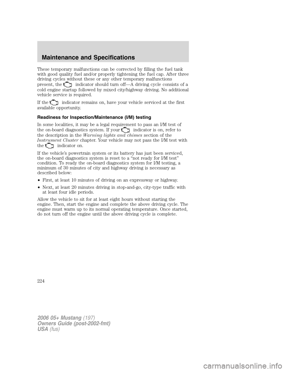 FORD MUSTANG 2006 5.G Owners Manual These temporary malfunctions can be corrected by filling the fuel tank
with good quality fuel and/or properly tightening the fuel cap. After three
driving cycles without these or any other temporary m