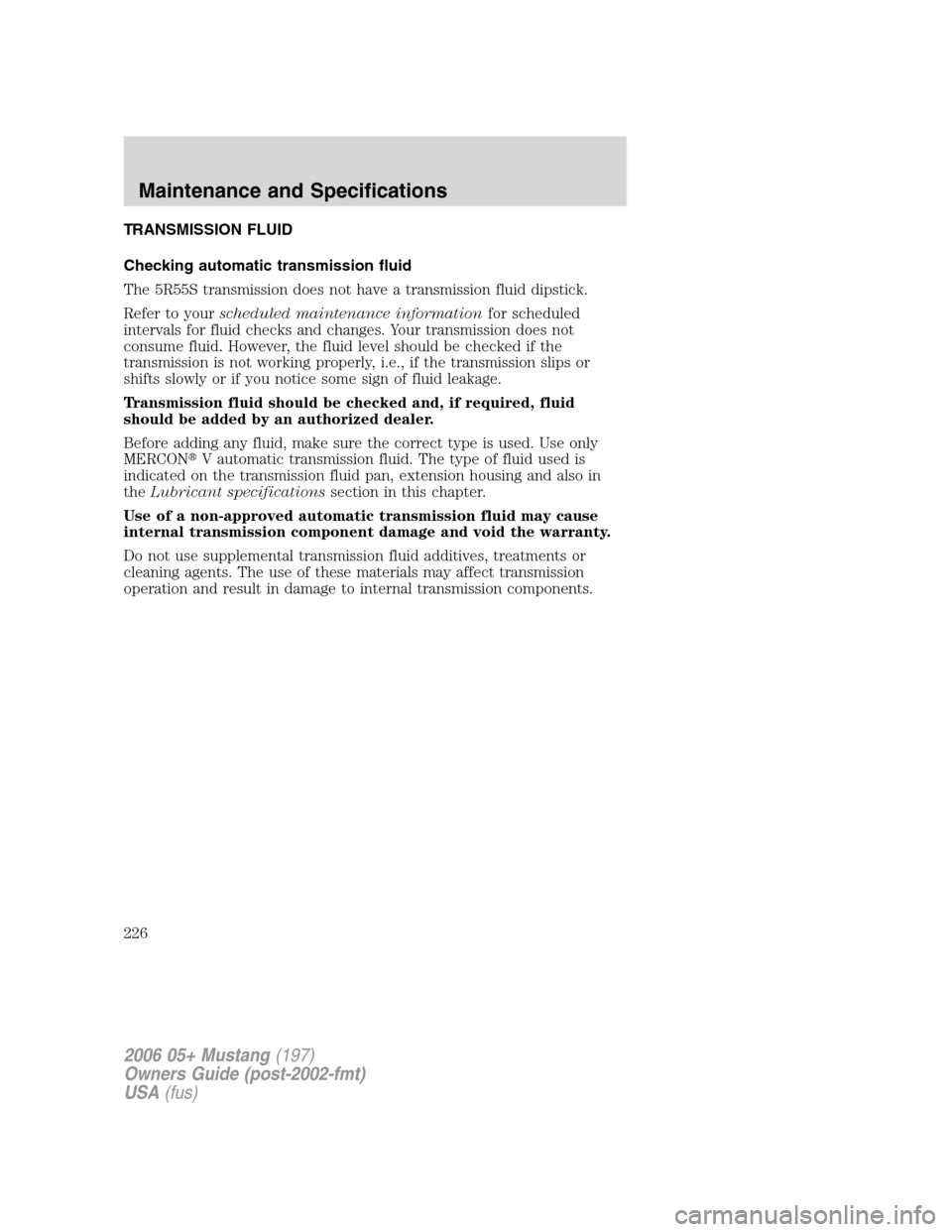 FORD MUSTANG 2006 5.G Owners Manual TRANSMISSION FLUID
Checking automatic transmission fluid
The 5R55S transmission does not have a transmission fluid dipstick.
Refer to yourscheduled maintenance informationfor scheduled
intervals for f