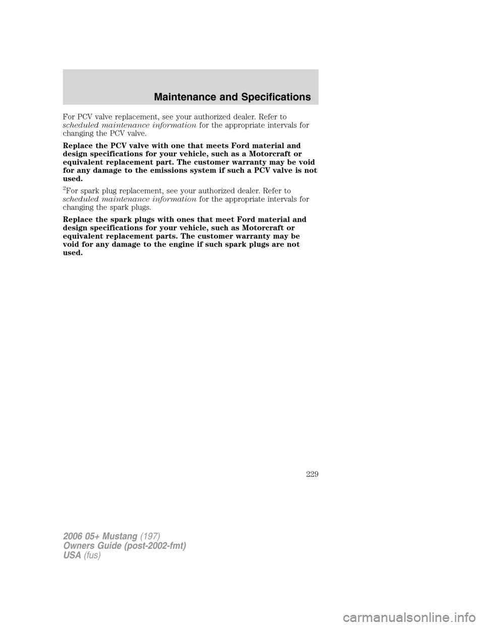 FORD MUSTANG 2006 5.G Owners Manual For PCV valve replacement, see your authorized dealer. Refer to
scheduled maintenance informationfor the appropriate intervals for
changing the PCV valve.
Replace the PCV valve with one that meets For