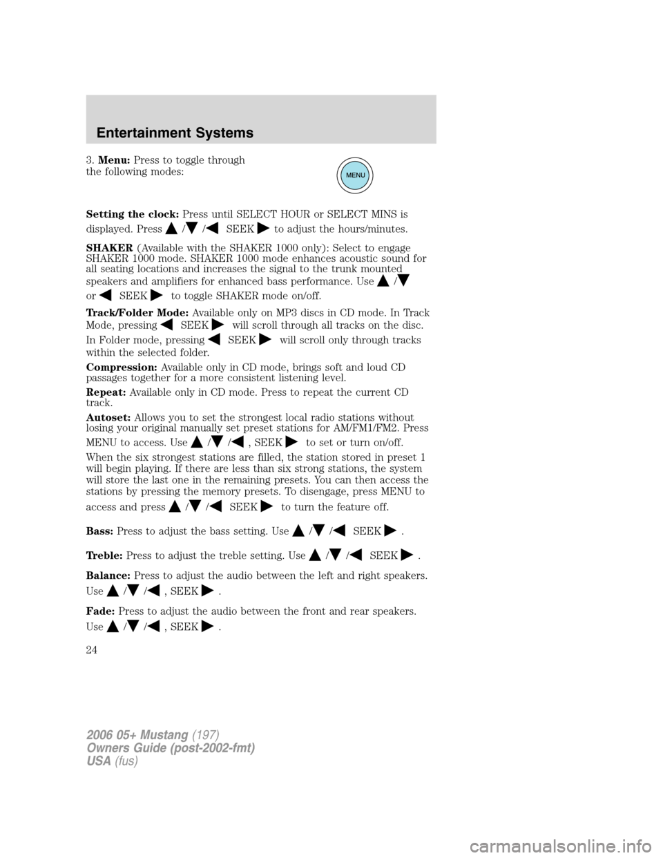 FORD MUSTANG 2006 5.G Owners Manual 3.Menu:Press to toggle through
the following modes:
Setting the clock:Press until SELECT HOUR or SELECT MINS is
displayed. Press
//SEEKto adjust the hours/minutes.
SHAKER(Available with the SHAKER 100