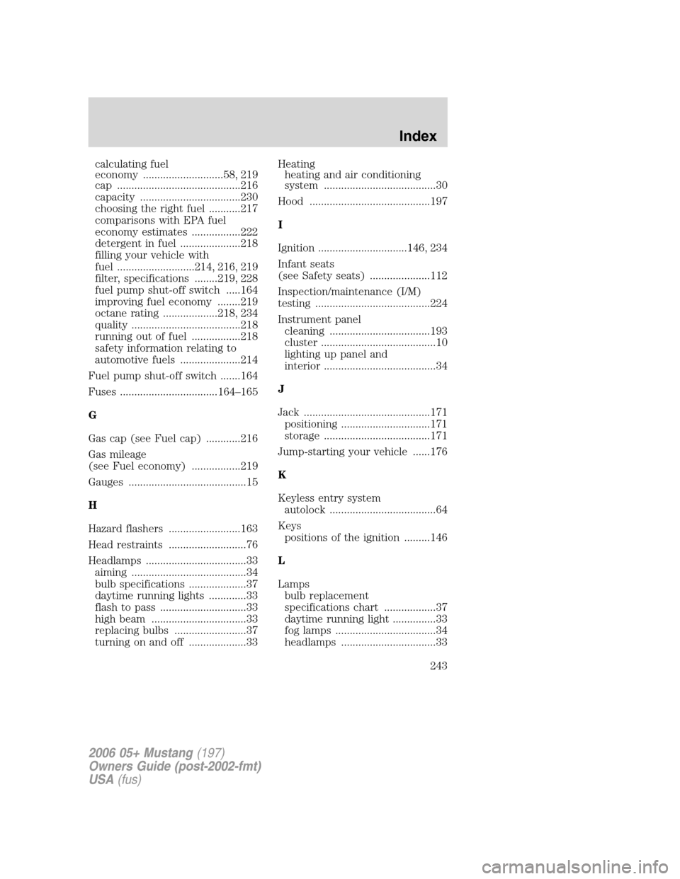 FORD MUSTANG 2006 5.G User Guide calculating fuel
economy ............................58, 219
cap ...........................................216
capacity ...................................230
choosing the right fuel ...........217
c