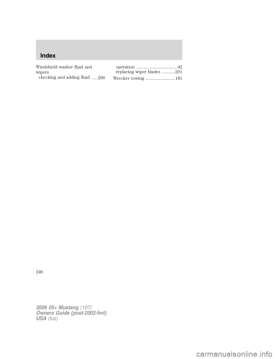 FORD MUSTANG 2006 5.G Owners Manual Windshield washer fluid and
wipers
checking and adding fluid
.....200operation ...................................42
replacing wiper blades ...........201
Wrecker towing .........................181
2