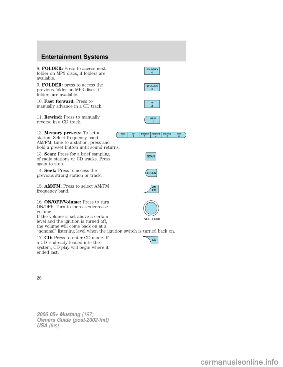 FORD MUSTANG 2006 5.G Owners Manual 8.FOLDER:Press to access next
folder on MP3 discs, if folders are
available.
9.FOLDER:press to access the
previous folder on MP3 discs, if
folders are available.
10.Fast forward:Press to
manually adva