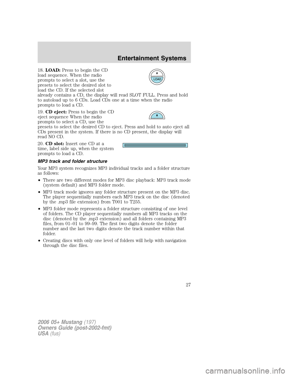 FORD MUSTANG 2006 5.G Owners Manual 18.LOAD:Press to begin the CD
load sequence. When the radio
prompts to select a slot, use the
presets to select the desired slot to
load the CD. If the selected slot
already contains a CD, the display