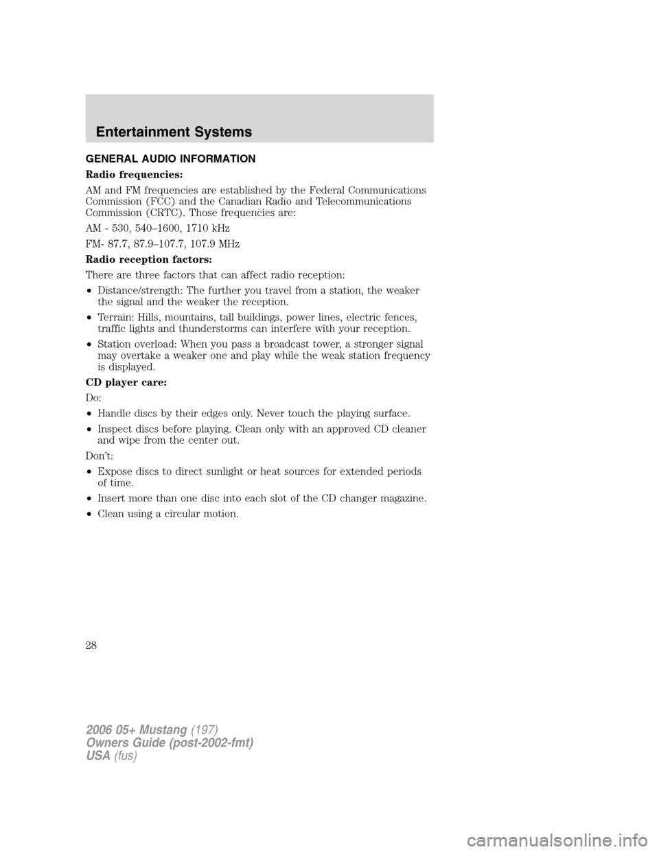 FORD MUSTANG 2006 5.G Owners Manual GENERAL AUDIO INFORMATION
Radio frequencies:
AM and FM frequencies are established by the Federal Communications
Commission (FCC) and the Canadian Radio and Telecommunications
Commission (CRTC). Those