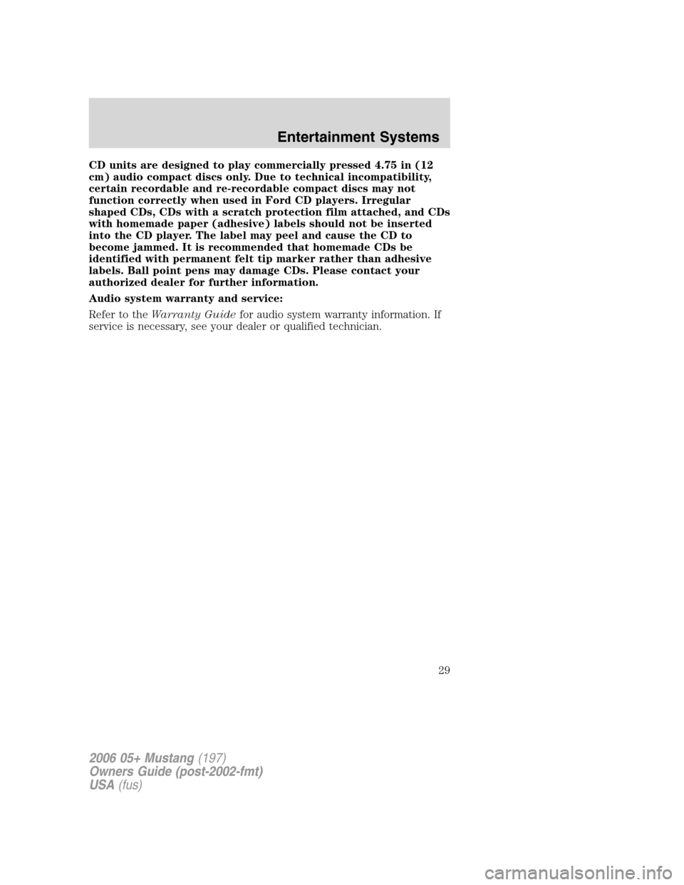 FORD MUSTANG 2006 5.G Owners Manual CD units are designed to play commercially pressed 4.75 in (12
cm) audio compact discs only. Due to technical incompatibility,
certain recordable and re-recordable compact discs may not
function corre