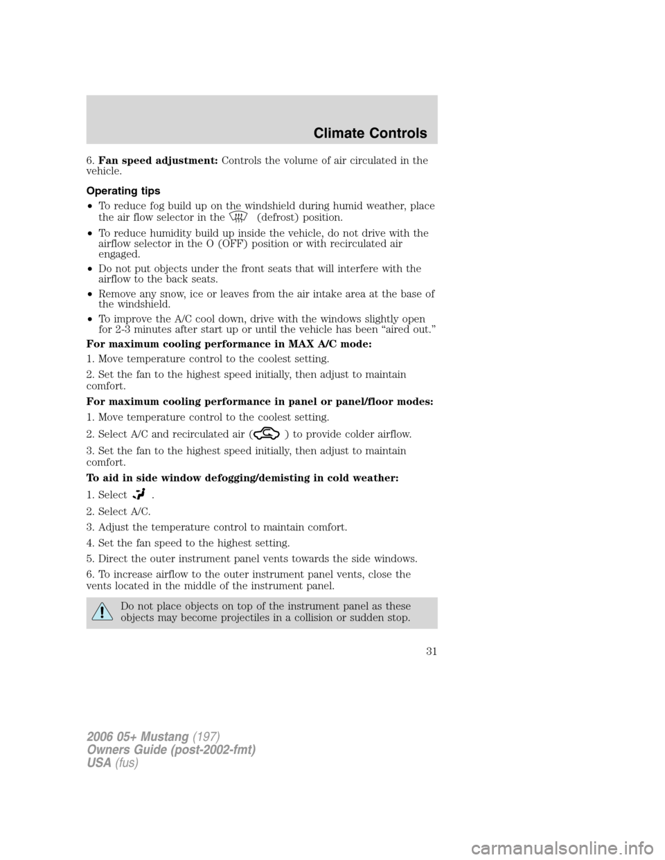 FORD MUSTANG 2006 5.G Owners Manual 6.Fan speed adjustment:Controls the volume of air circulated in the
vehicle.
Operating tips
•To reduce fog build up on the windshield during humid weather, place
the air flow selector in the
(defros