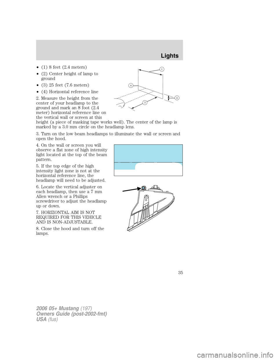 FORD MUSTANG 2006 5.G Owners Manual •(1) 8 feet (2.4 meters)
•(2) Center height of lamp to
ground
•(3) 25 feet (7.6 meters)
•(4) Horizontal reference line
2. Measure the height from the
center of your headlamp to the
ground and 