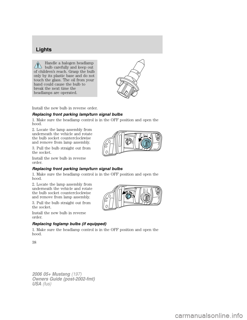 FORD MUSTANG 2006 5.G Owners Guide Handle a halogen headlamp
bulb carefully and keep out
of children’s reach. Grasp the bulb
only by its plastic base and do not
touch the glass. The oil from your
hand could cause the bulb to
break th