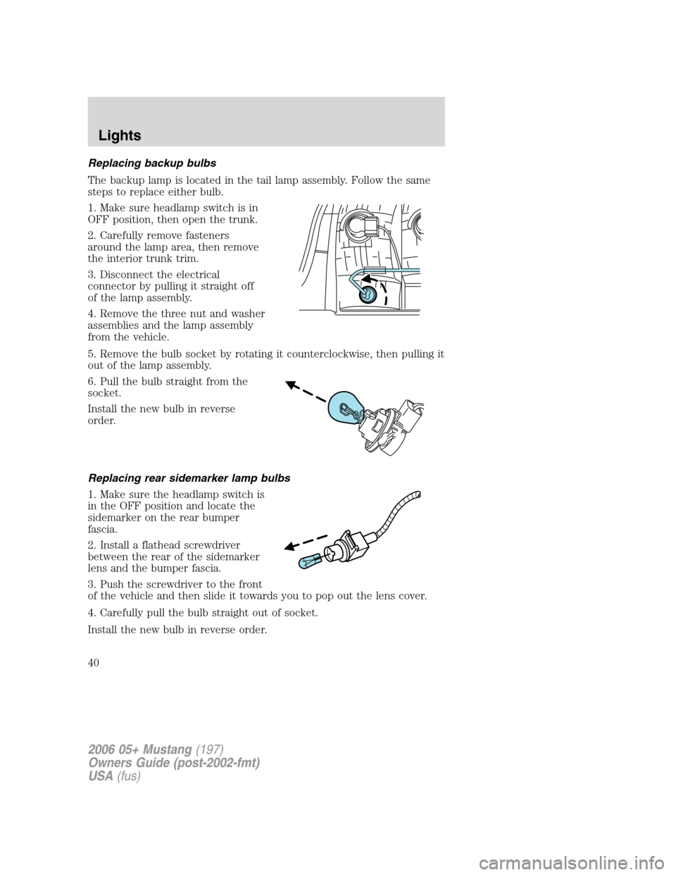 FORD MUSTANG 2006 5.G Owners Guide Replacing backup bulbs
The backup lamp is located in the tail lamp assembly. Follow the same
steps to replace either bulb.
1. Make sure headlamp switch is in
OFF position, then open the trunk.
2. Care FORD MUSTANG 2006 5.G Owners Guide Replacing backup bulbs
The backup lamp is located in the tail lamp assembly. Follow the same
steps to replace either bulb.
1. Make sure headlamp switch is in
OFF position, then open the trunk.
2. Care